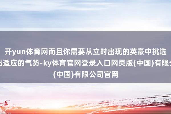 开yun体育网而且你需要从立时出现的英豪中挑选并搭配出适应的气势-ky体育官网登录入口网页版(中国)有限公司官网