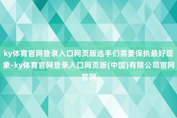 ky体育官网登录入口网页版选手们需要保执最好现象-ky体育官网登录入口网页版(中国)有限公司官网