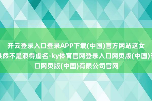 开云登录入口登录APP下载(中国)官方网站这女魔头之粗暴果然不是浪得虚名-ky体育官网登录入口网页版(中国)有限公司官网