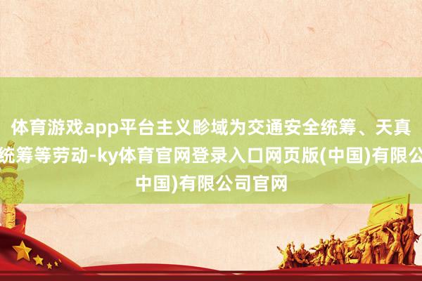 体育游戏app平台主义畛域为交通安全统筹、天真车安全统筹等劳动-ky体育官网登录入口网页版(中国)有限公司官网