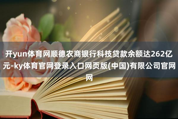 开yun体育网顺德农商银行科技贷款余额达262亿元-ky体育官网登录入口网页版(中国)有限公司官网