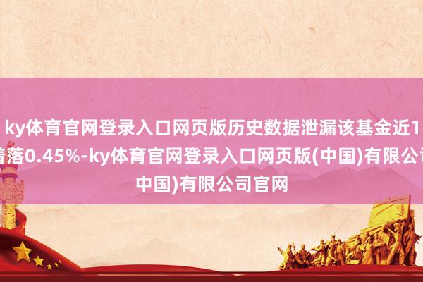 ky体育官网登录入口网页版历史数据泄漏该基金近1个月着落0.45%-ky体育官网登录入口网页版(中国)有限公司官网