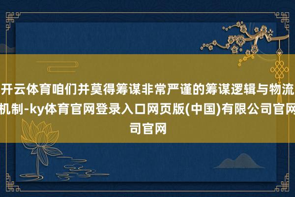 开云体育咱们并莫得筹谋非常严谨的筹谋逻辑与物流机制-ky体育官网登录入口网页版(中国)有限公司官网