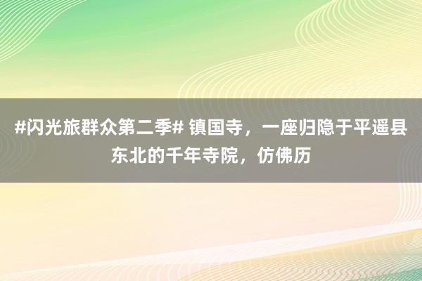 #闪光旅群众第二季# 镇国寺，一座归隐于平遥县东北的千年寺院，仿佛历