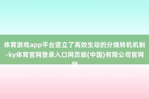 体育游戏app平台竖立了高效生动的分娩转机机制-ky体育官网登录入口网页版(中国)有限公司官网