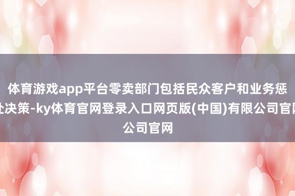 体育游戏app平台零卖部门包括民众客户和业务惩处决策-ky体育官网登录入口网页版(中国)有限公司官网