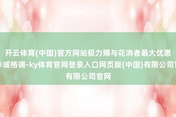 开云体育(中国)官方网站极力赐与花消者最大优惠的赤诚格调-ky体育官网登录入口网页版(中国)有限公司官网